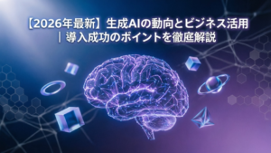 【2026年最新】生成AIの動向とビジネス活用｜導入成功のポイントを徹底解説
